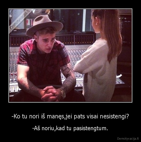 -Ko tu nori iš manęs,jei pats visai nesistengi?