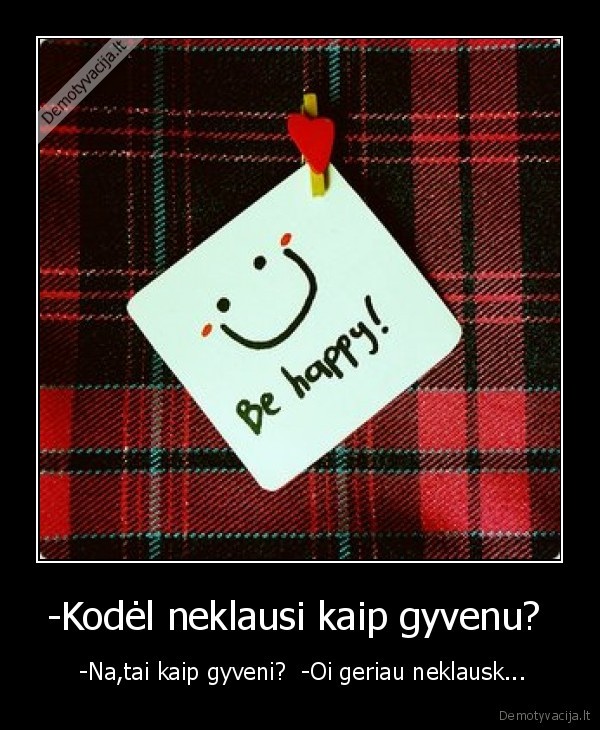 -Kodėl neklausi kaip gyvenu? 