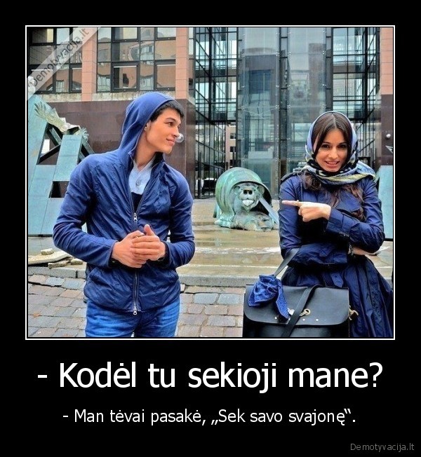 - Kodėl tu sekioji mane?