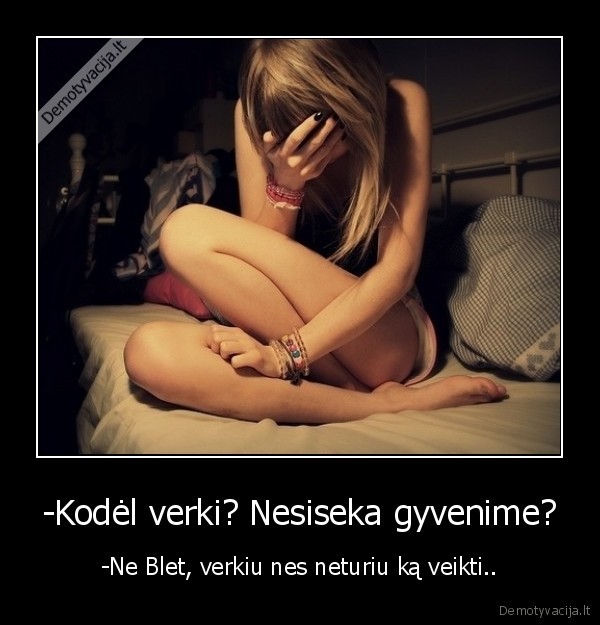 -Kodėl verki? Nesiseka gyvenime?