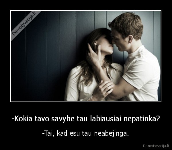 -Kokia tavo savybe tau labiausiai nepatinka?