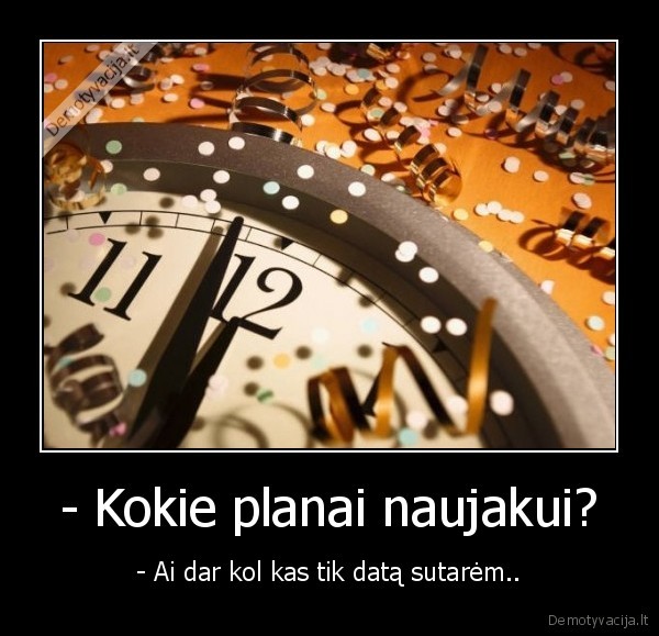 - Kokie planai naujakui?