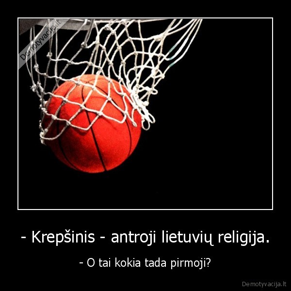- Krepšinis - antroji lietuvių religija.