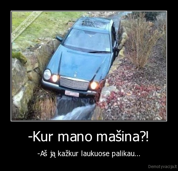 -Kur mano mašina?!
