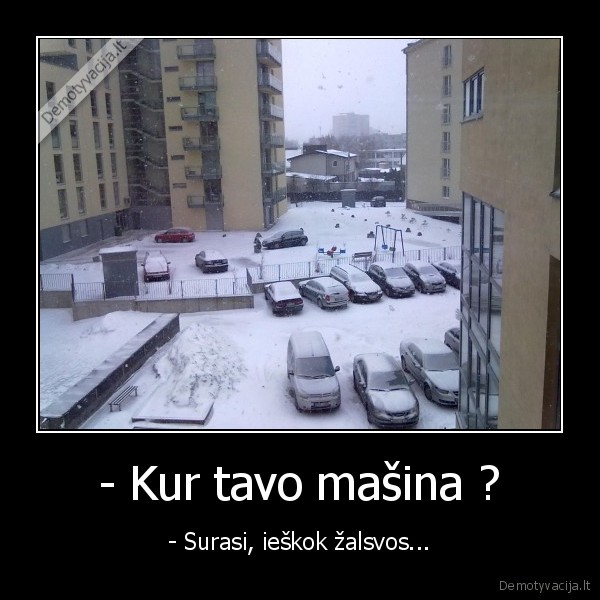 - Kur tavo mašina ?
