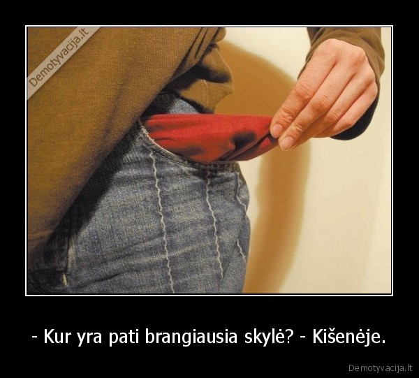 - Kur yra pati brangiausia skylė? - Kišenėje.