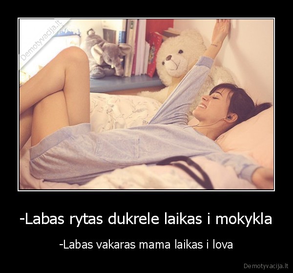 -Labas rytas dukrele laikas i mokykla