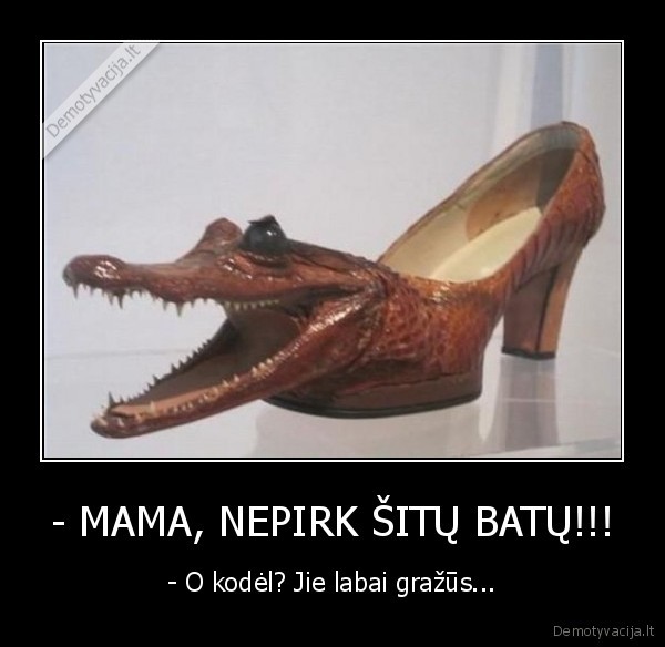 - MAMA, NEPIRK ŠITŲ BATŲ!!!