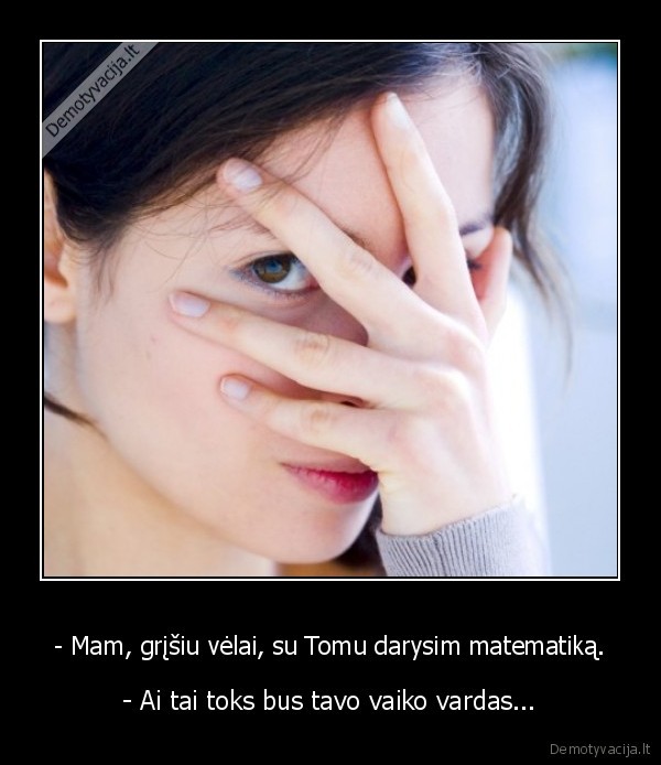 - Mam, grįšiu vėlai, su Tomu darysim matematiką.