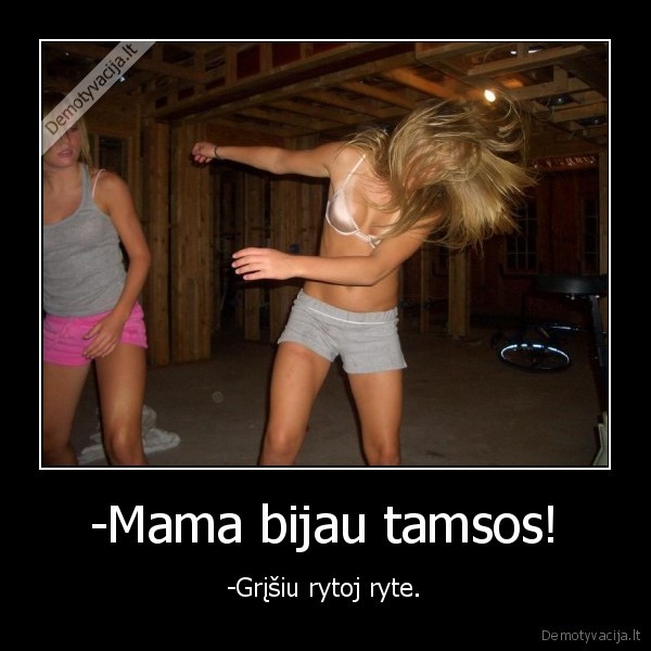 -Mama bijau tamsos!