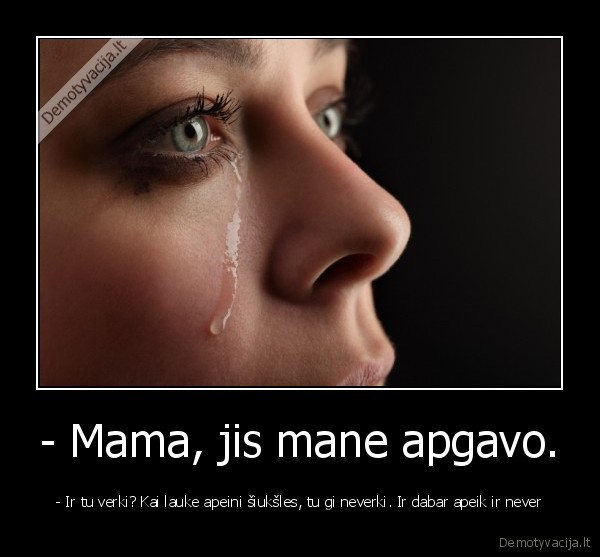 - Mama, jis mane apgavo.