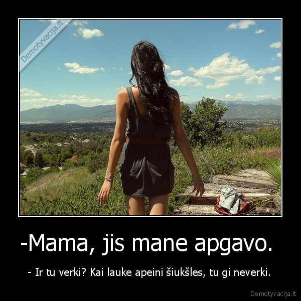 -Mama, jis mane apgavo. 