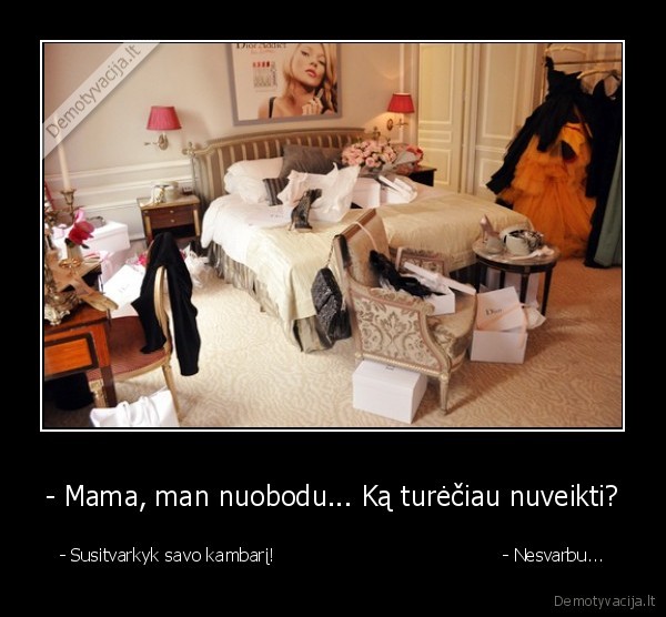 - Mama, man nuobodu... Ką turėčiau nuveikti?
