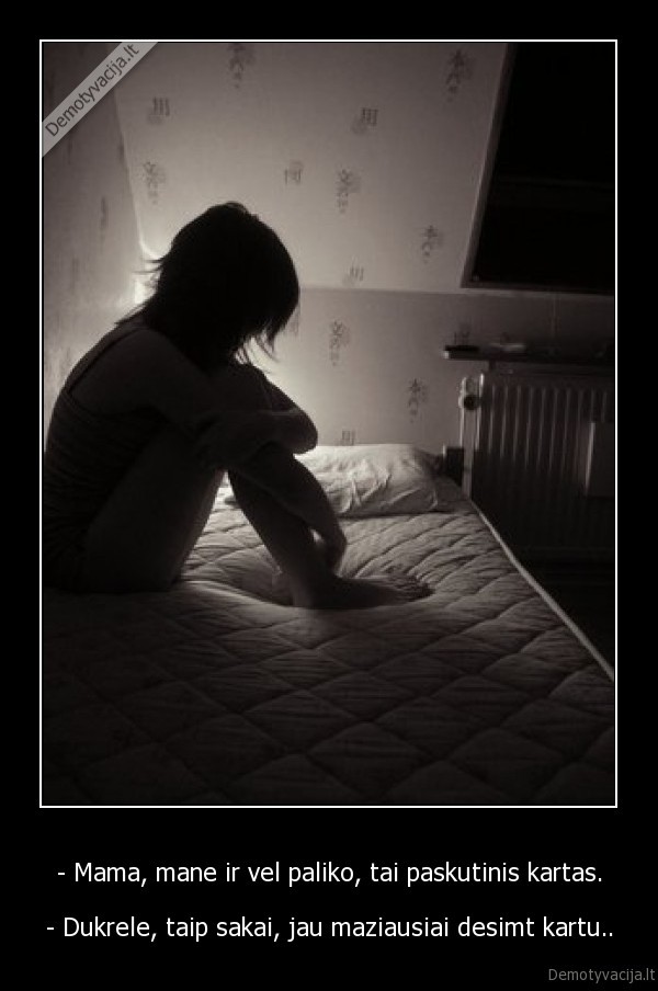 - Mama, mane ir vel paliko, tai paskutinis kartas.