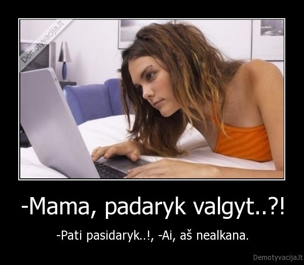 -Mama, padaryk valgyt..?!