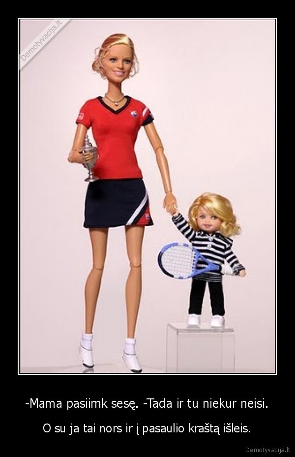-Mama pasiimk sesę. -Tada ir tu niekur neisi.