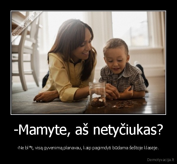 -Mamyte, aš netyčiukas?