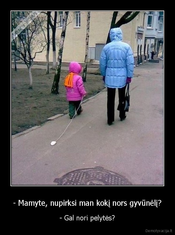 - Mamyte, nupirksi man kokį nors gyvūnėlį?