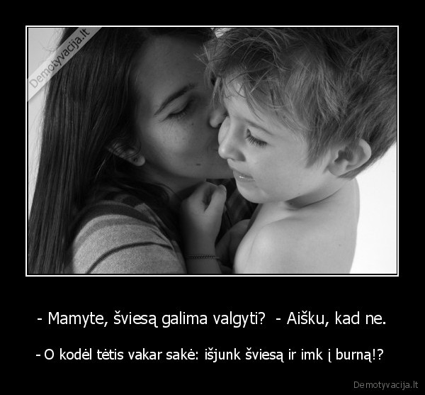 - Mamyte, šviesą galima valgyti?  - Aišku, kad ne.