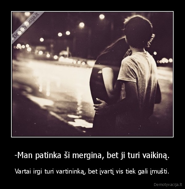 -Man patinka ši mergina, bet ji turi vaikiną.