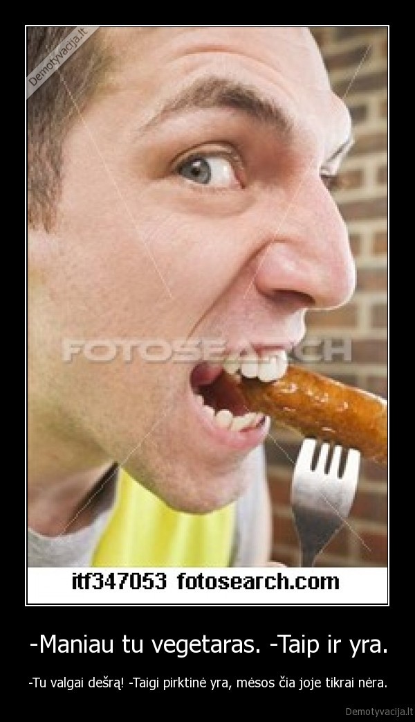 -Maniau tu vegetaras. -Taip ir yra.