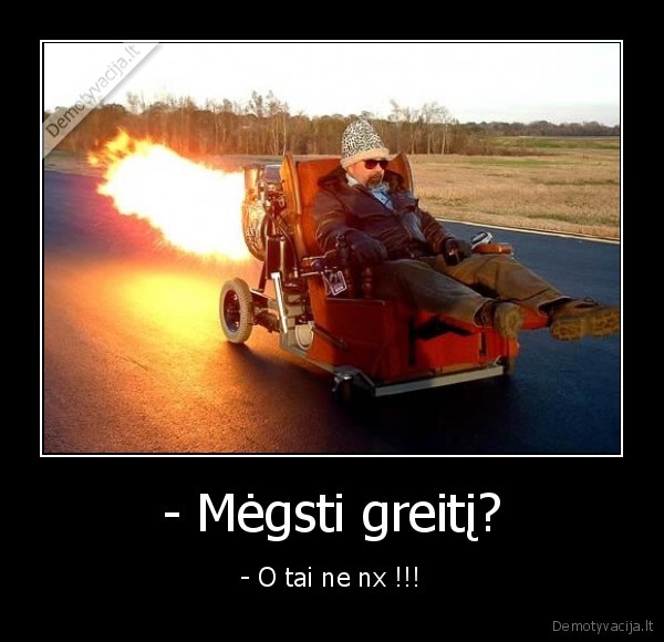 - Mėgsti greitį?