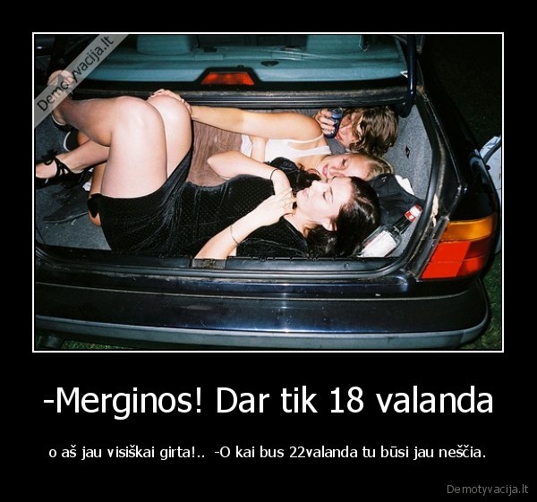 -Merginos! Dar tik 18 valanda