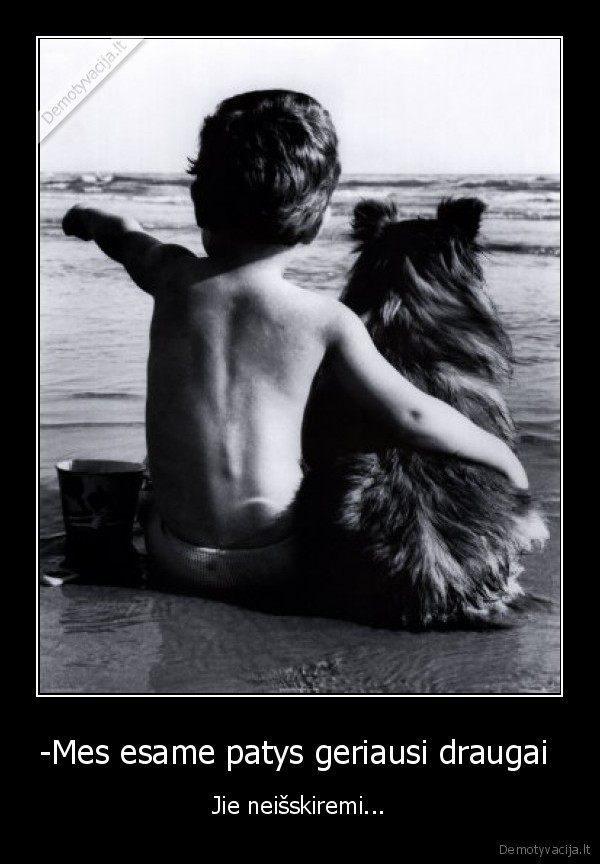 -Mes esame patys geriausi draugai 