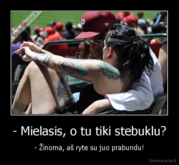 - Mielasis, o tu tiki stebuklu?