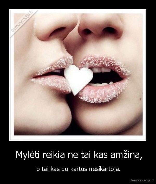  Mylėti reikia ne tai kas amžina,