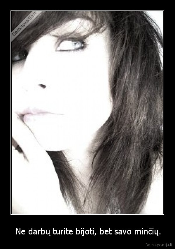  Ne darbų turite bijoti, bet savo minčių.