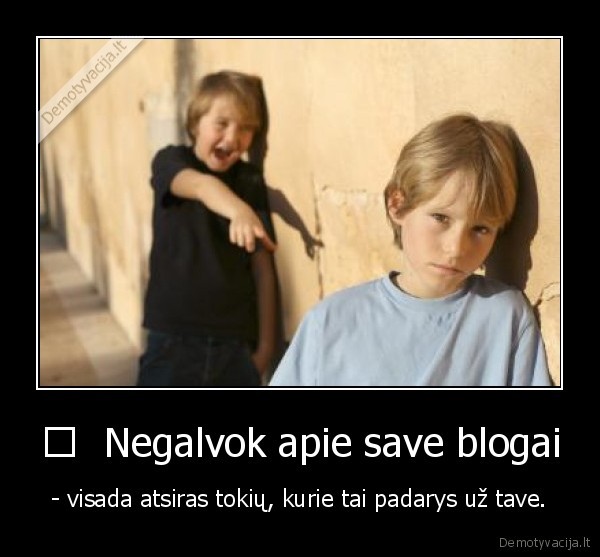 	  Negalvok apie save blogai