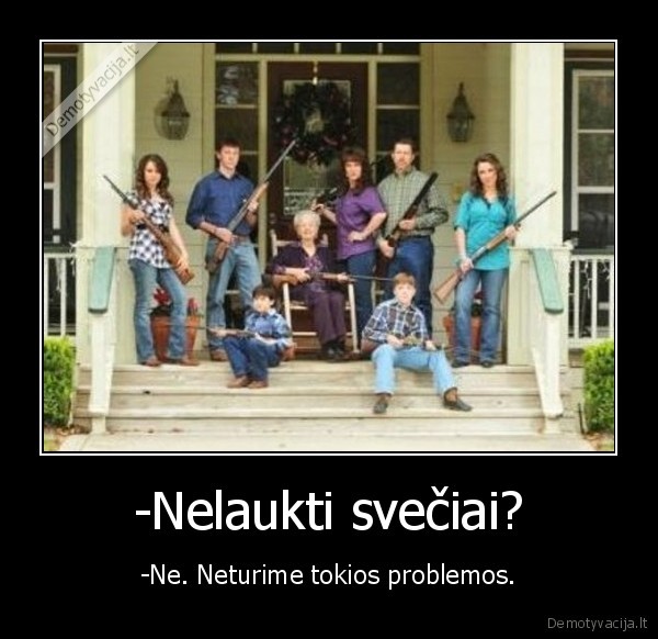 -Nelaukti svečiai?