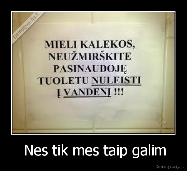  Nes tik mes taip galim