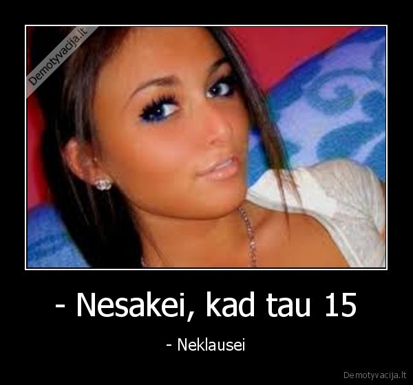 - Nesakei, kad tau 15