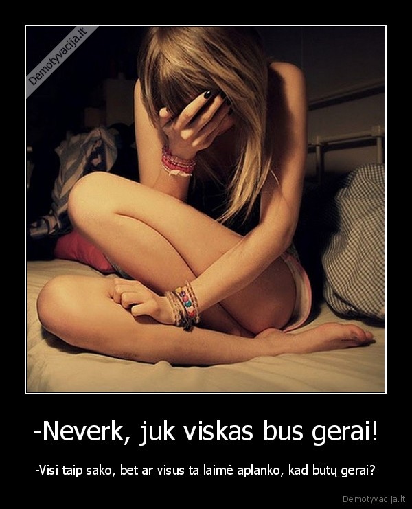 -Neverk, juk viskas bus gerai!