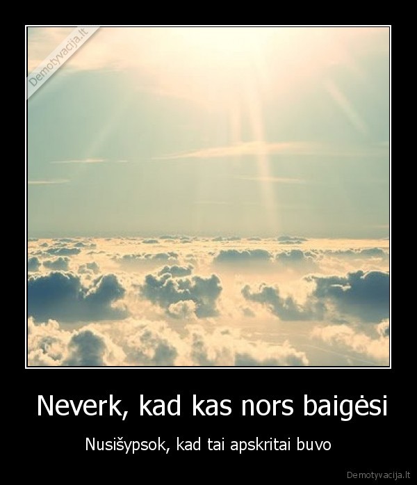  Neverk, kad kas nors baigėsi