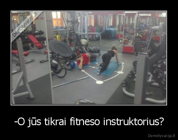 -O jūs tikrai fitneso instruktorius?