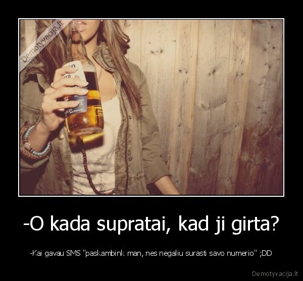 -O kada supratai, kad ji girta?