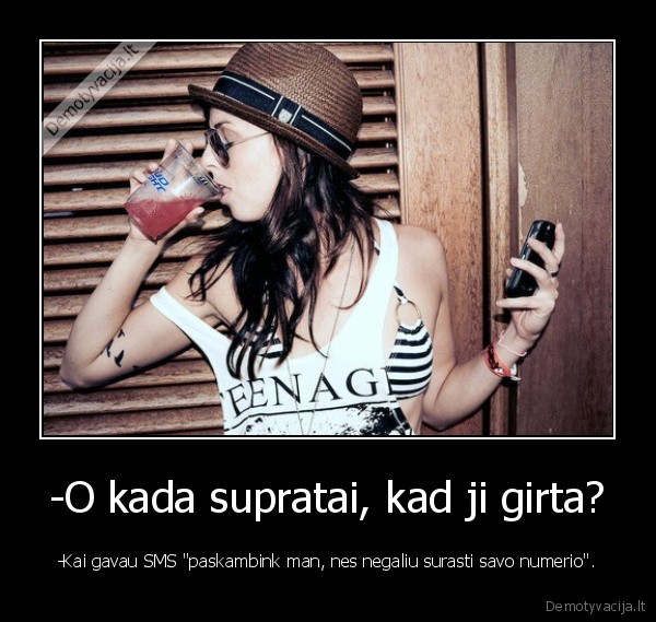 -O kada supratai, kad ji girta?