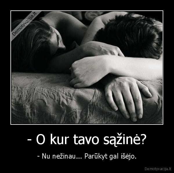 - O kur tavo sąžinė?