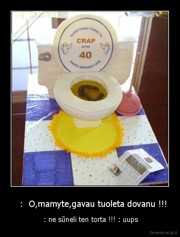    :  O,mamyte,gavau tuoleta dovanu !!!