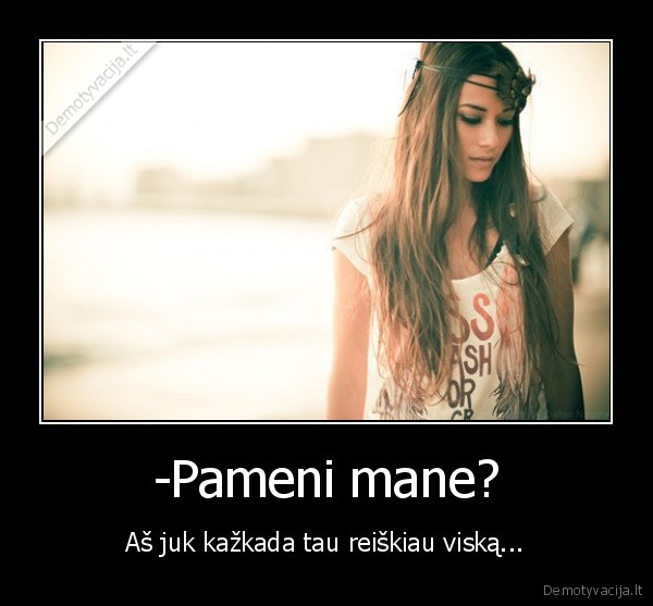 -Pameni mane?