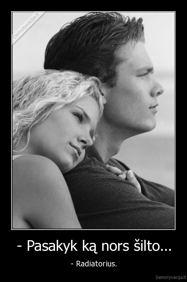 - Pasakyk ką nors šilto...