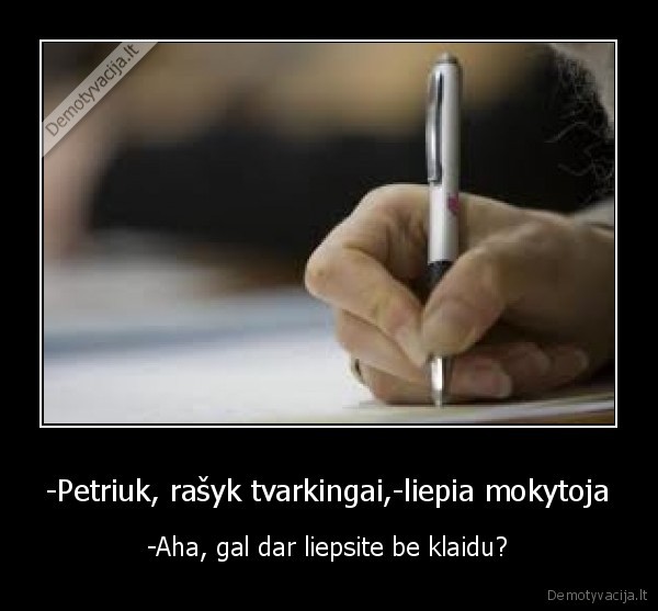 -Petriuk, rašyk tvarkingai,-liepia mokytoja