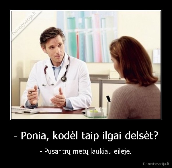 - Ponia, kodėl taip ilgai delsėt?