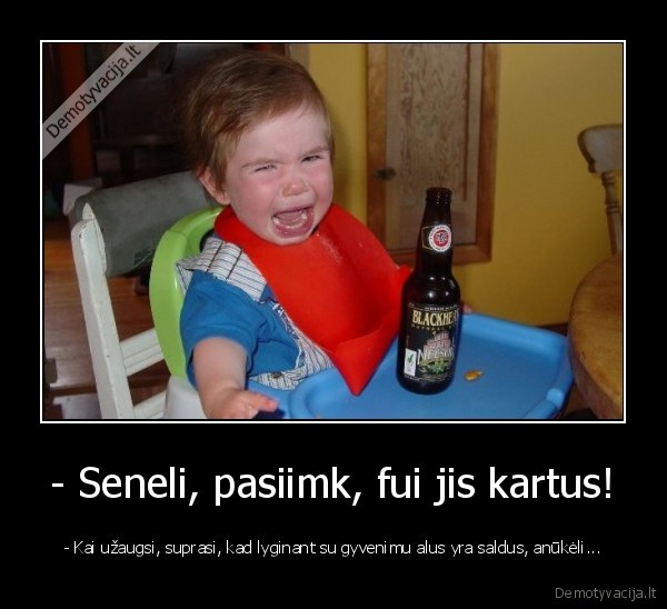 - Seneli, pasiimk, fui jis kartus!