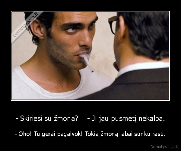 - Skiriesi su žmona?    - Ji jau pusmetį nekalba.