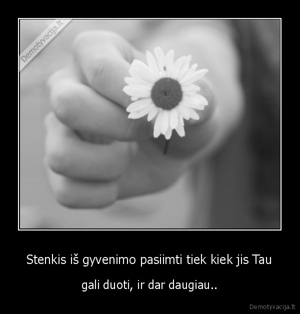  Stenkis iš gyvenimo pasiimti tiek kiek jis Tau 