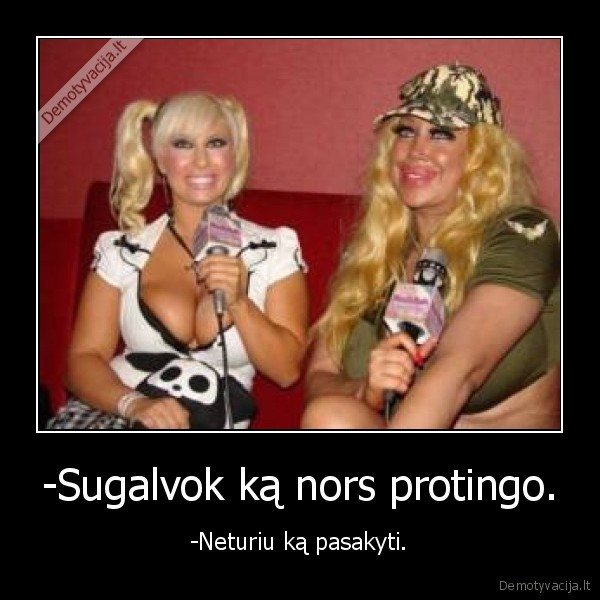 -Sugalvok ką nors protingo.